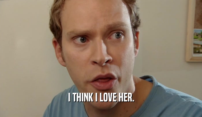 I THINK I LOVE HER.  