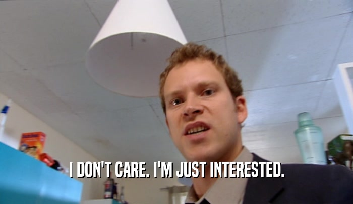 I DON'T CARE. I'M JUST INTERESTED.  
