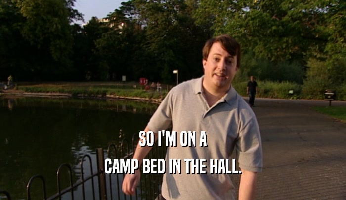 SO I'M ON A CAMP BED IN THE HALL. 