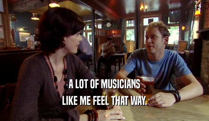 A LOT OF MUSICIANS LIKE ME FEEL THAT WAY. 