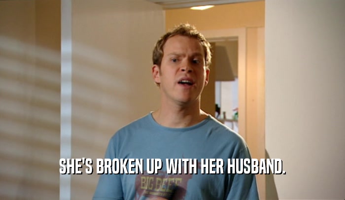SHE'S BROKEN UP WITH HER HUSBAND.  
