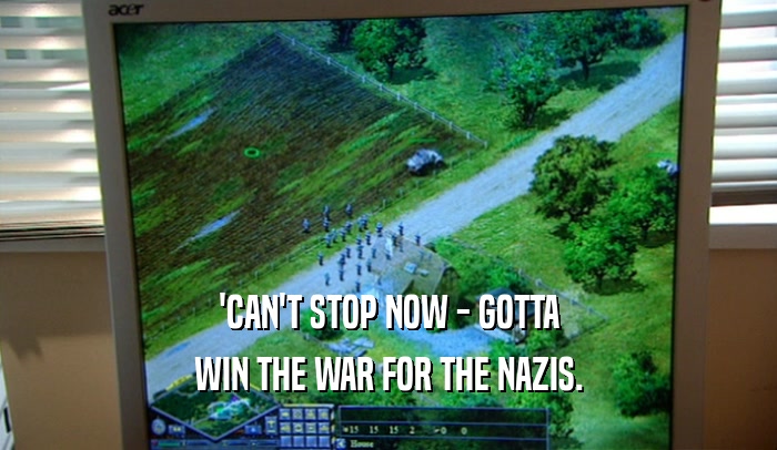 'CAN'T STOP NOW - GOTTA WIN THE WAR FOR THE NAZIS. 