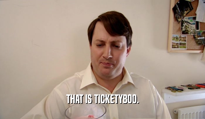 THAT IS TICKETYBOO.  