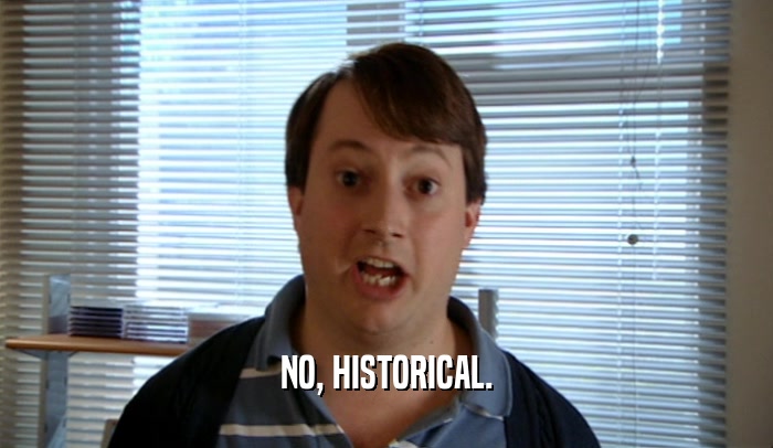 NO, HISTORICAL.  
