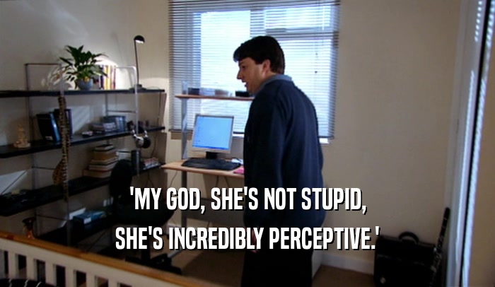 'MY GOD, SHE'S NOT STUPID, SHE'S INCREDIBLY PERCEPTIVE.' 
