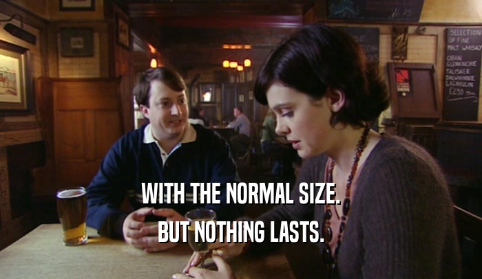 WITH THE NORMAL SIZE. BUT NOTHING LASTS. 