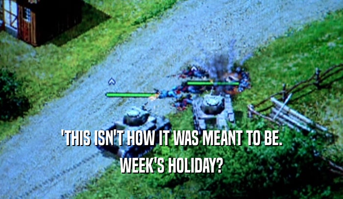 'THIS ISN'T HOW IT WAS MEANT TO BE. WEEK'S HOLIDAY? 
