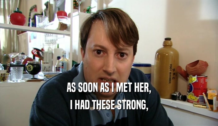 AS SOON AS I MET HER, I HAD THESE STRONG, 