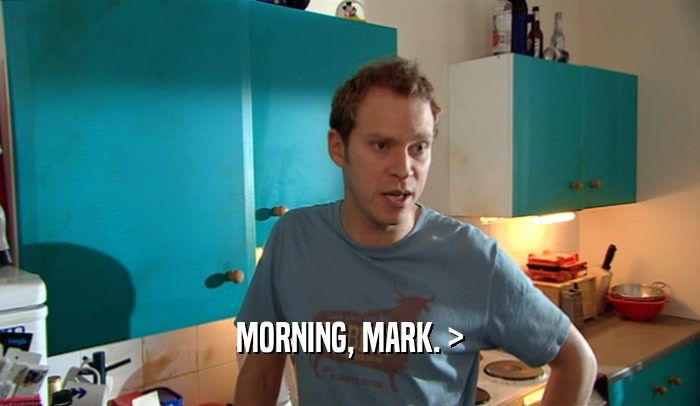 MORNING, MARK. >  