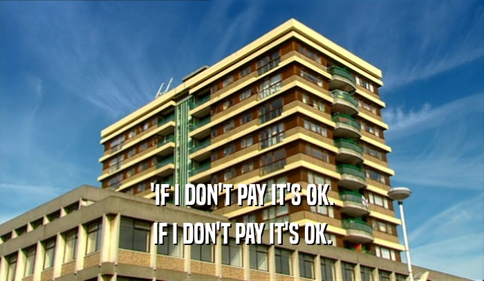 'IF I DON'T PAY IT'S OK. IF I DON'T PAY IT'S OK. 