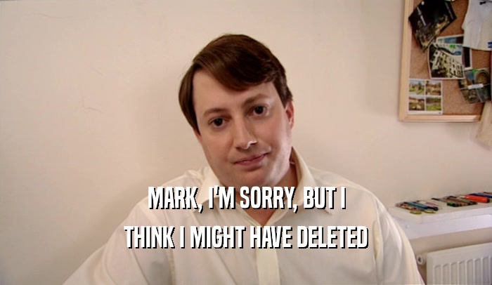 MARK, I'M SORRY, BUT I THINK I MIGHT HAVE DELETED 