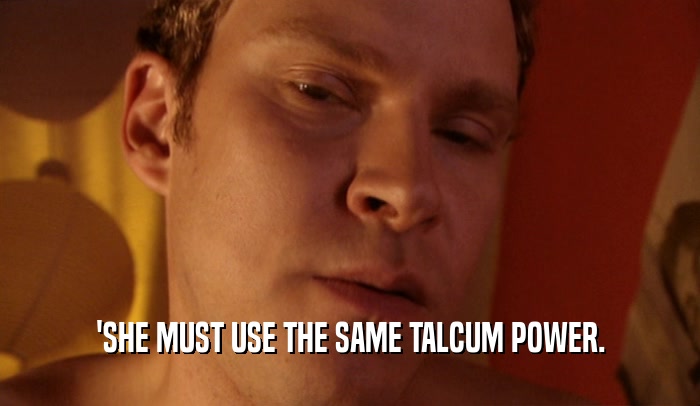 'SHE MUST USE THE SAME TALCUM POWER.
  