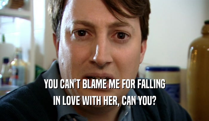 YOU CAN'T BLAME ME FOR FALLING IN LOVE WITH HER, CAN YOU? 