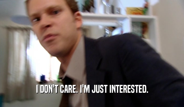 I DON'T CARE. I'M JUST INTERESTED.  