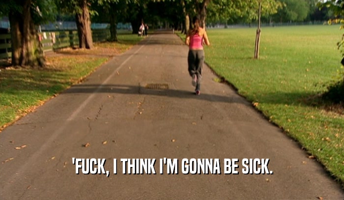 'FUCK, I THINK I'M GONNA BE SICK.  