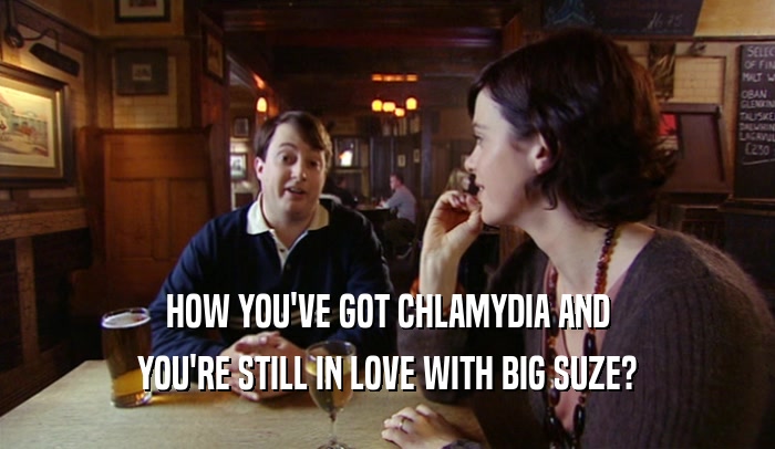 HOW YOU'VE GOT CHLAMYDIA AND YOU'RE STILL IN LOVE WITH BIG SUZE? 