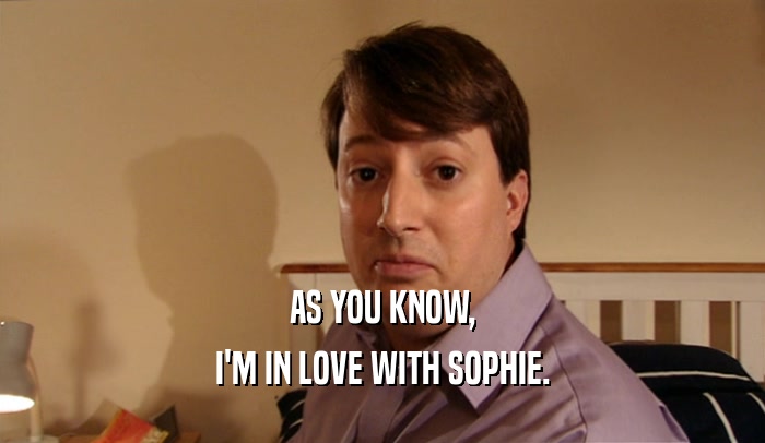 AS YOU KNOW,
 I'M IN LOVE WITH SOPHIE.
 