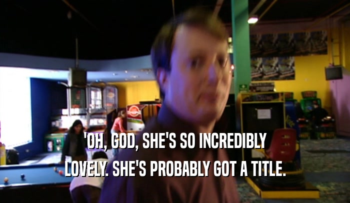 'OH, GOD, SHE'S SO INCREDIBLY LOVELY. SHE'S PROBABLY GOT A TITLE. 