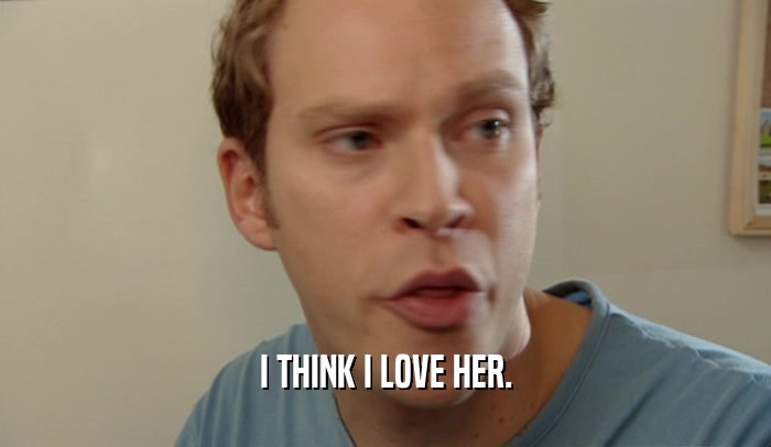 I THINK I LOVE HER.  