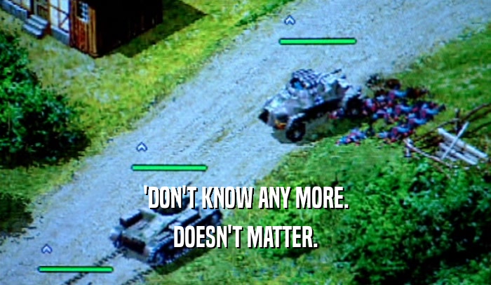 'DON'T KNOW ANY MORE. DOESN'T MATTER. 