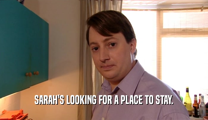 SARAH'S LOOKING FOR A PLACE TO STAY.
  