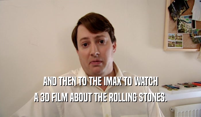 AND THEN TO THE IMAX TO WATCH A 3D FILM ABOUT THE ROLLING STONES. 