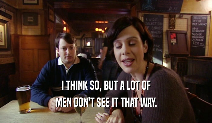 I THINK SO, BUT A LOT OF MEN DON'T SEE IT THAT WAY. 