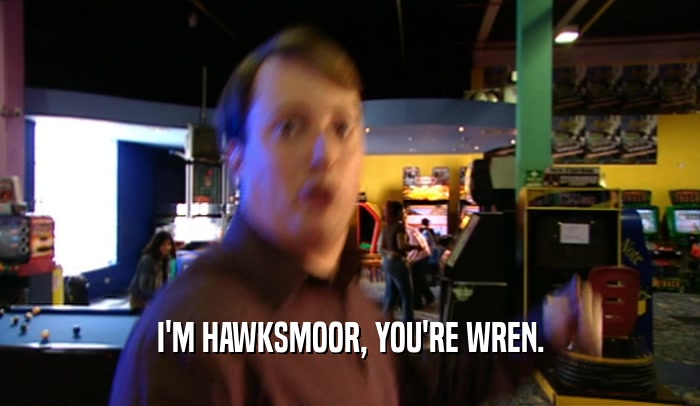 I'M HAWKSMOOR, YOU'RE WREN.  