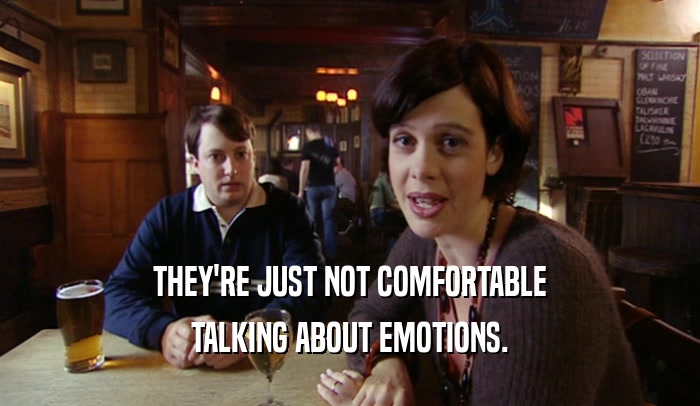 THEY'RE JUST NOT COMFORTABLE TALKING ABOUT EMOTIONS. 