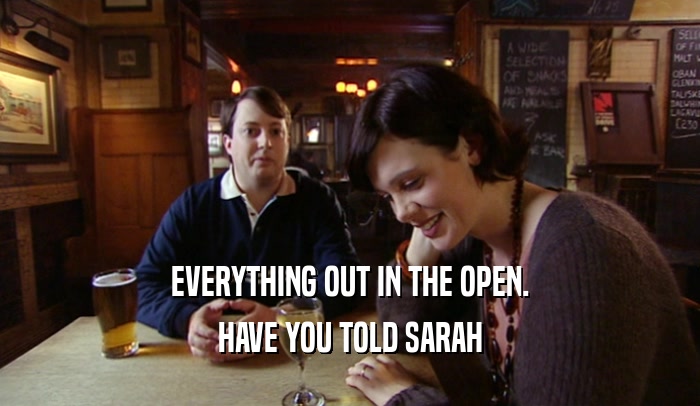 EVERYTHING OUT IN THE OPEN. HAVE YOU TOLD SARAH 