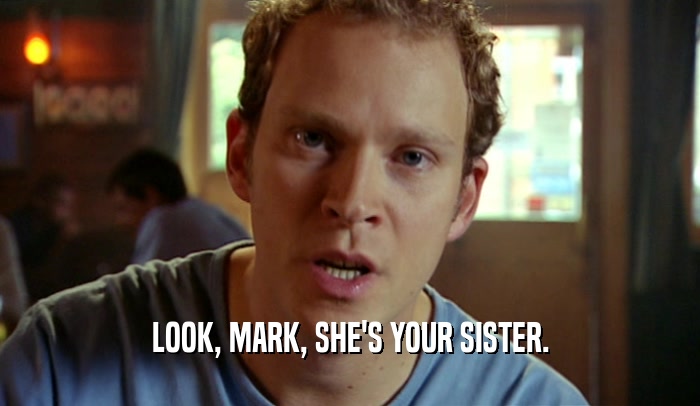LOOK, MARK, SHE'S YOUR SISTER.  