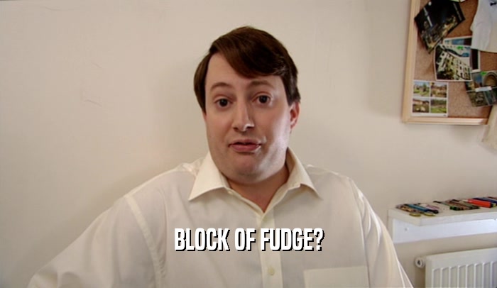 BLOCK OF FUDGE?  