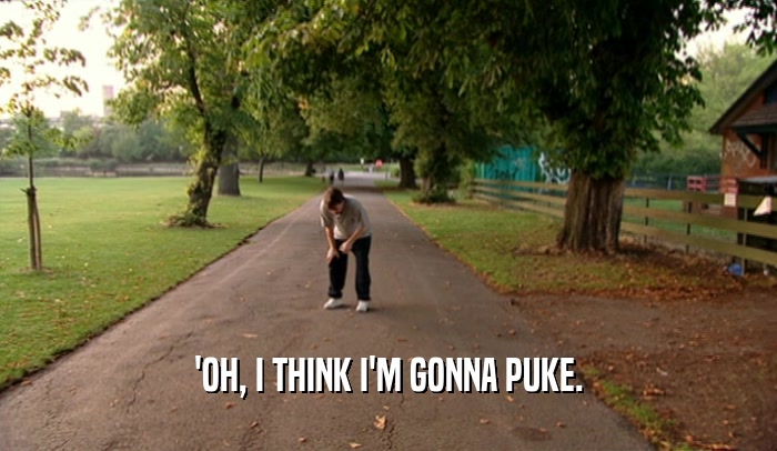 'OH, I THINK I'M GONNA PUKE.  