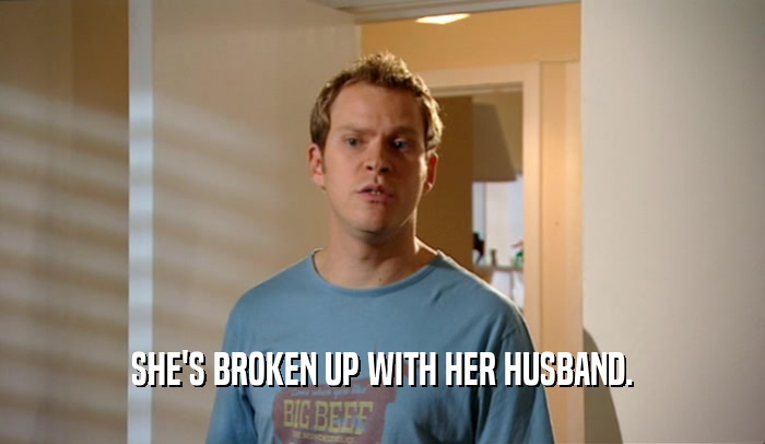 SHE'S BROKEN UP WITH HER HUSBAND.  