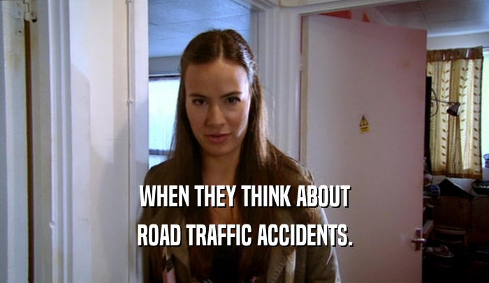 WHEN THEY THINK ABOUT ROAD TRAFFIC ACCIDENTS. 
