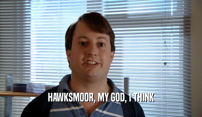 HAWKSMOOR, MY GOD, I THINK  