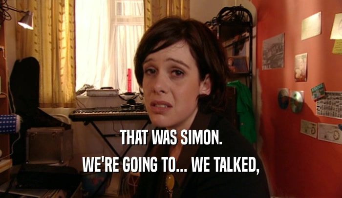 THAT WAS SIMON.
 WE'RE GOING TO... WE TALKED,
 