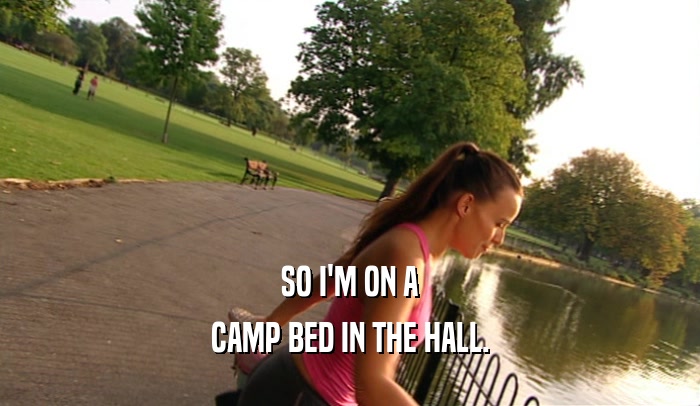 SO I'M ON A CAMP BED IN THE HALL. 