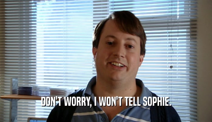 DON'T WORRY, I WON'T TELL SOPHIE.  
