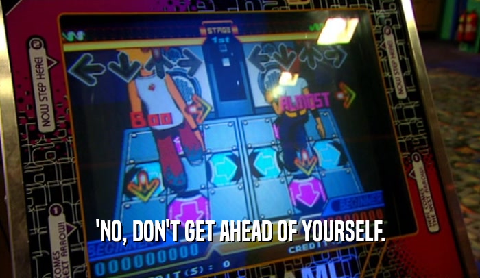 'NO, DON'T GET AHEAD OF YOURSELF.  