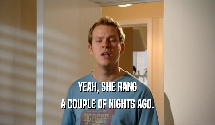 YEAH, SHE RANG A COUPLE OF NIGHTS AGO. 