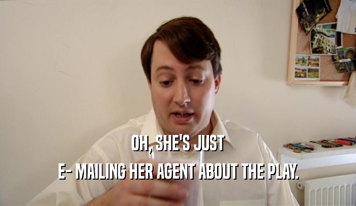 OH, SHE'S JUST E- MAILING HER AGENT ABOUT THE PLAY. 