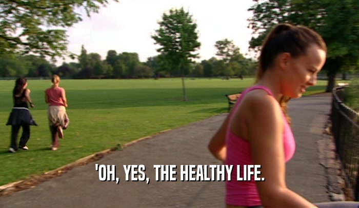 'OH, YES, THE HEALTHY LIFE.  