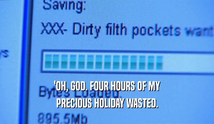 'OH, GOD. FOUR HOURS OF MY PRECIOUS HOLIDAY WASTED. 