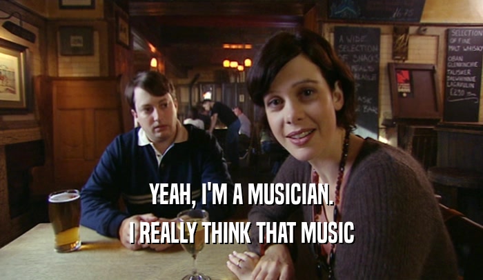 YEAH, I'M A MUSICIAN. I REALLY THINK THAT MUSIC 