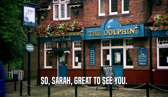 SO, SARAH, GREAT TO SEE YOU.  