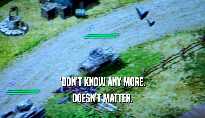 'DON'T KNOW ANY MORE. DOESN'T MATTER. 