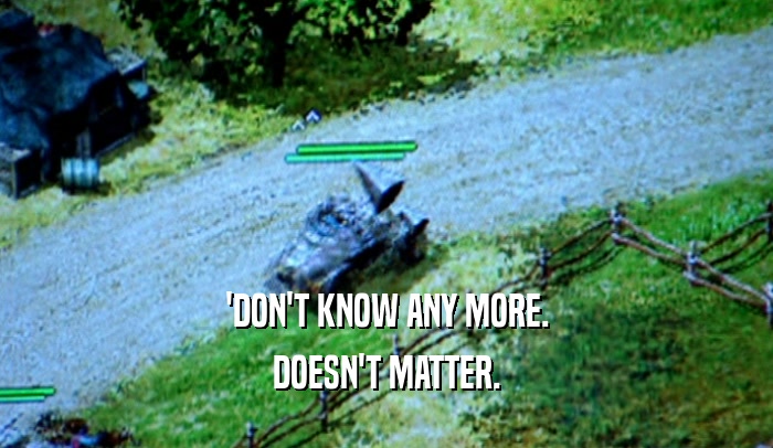 'DON'T KNOW ANY MORE. DOESN'T MATTER. 