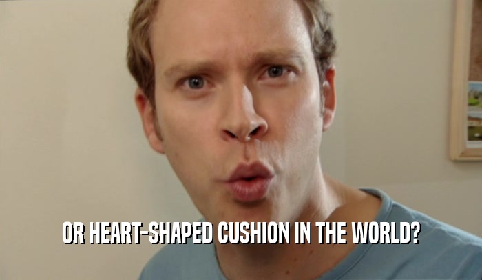 OR HEART-SHAPED CUSHION IN THE WORLD?
  