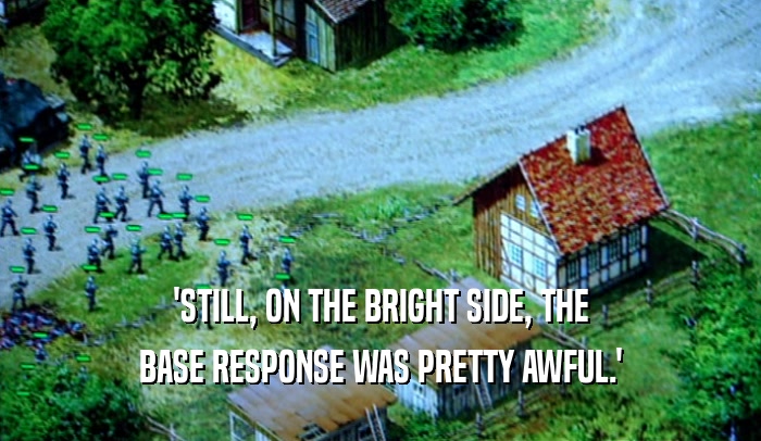 'STILL, ON THE BRIGHT SIDE, THE BASE RESPONSE WAS PRETTY AWFUL.' 